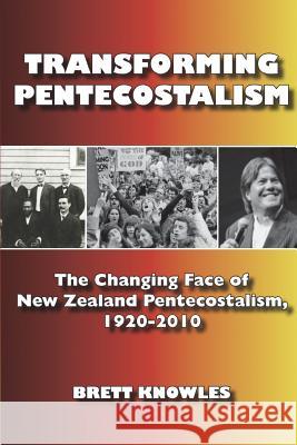 Transforming Pentecostalism: The Changing Face of New Zealand Pentecostalism, 1920-2010 Knowles, Brett 9781609470760