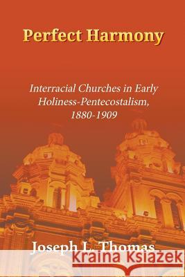 Perfect Harmony: Interracial Churches in Early Holiness-Pentecostalism, 1880-1909 Joseph L Thomas   9781609470784 Emeth Press