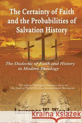 The Certainty of Faith and the Probabilities of Salvation History: The Dialectic of Faith and History in Modern Theology Laurence W. Wood 9781609471088 Emeth Press