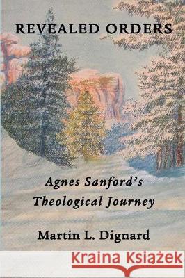 Revealed Orders: Agnes Sanford's Theological Journey Martin L Dignard 9781609471286 Emeth Press