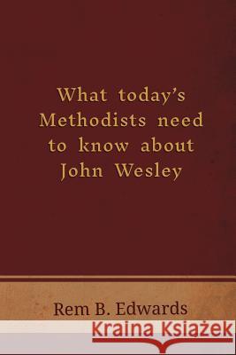 What Today's Methodists Need to Know about John Wesley Rem B Edwards 9781609471316 Emeth Press
