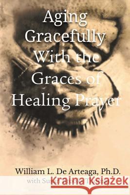 Aging Gracefully with the Graces of Healing Prayer William L. d 9781609471491 Emeth Press
