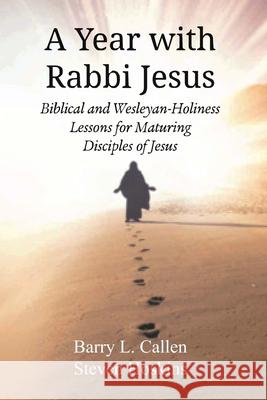 A Year with Rabbi Jesus: Biblical and Wesleyan-Holiness Lessons for Maturing Disciples of Jesus Barry L. Callen Steven Hoskins 9781609471767 Emeth Press