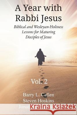 A Year with Rabbi Jesus: Biblical and Wesleyan-Holiness Lessons for Maturing Disciples of Jesus, Volume 2: Biblical and Wesleyan-Holiness Lessons for Maturing Disciples of Jesus Barry L Callen, Steven Hoskins, Jonathan Powers 9781609471828 Emeth Press