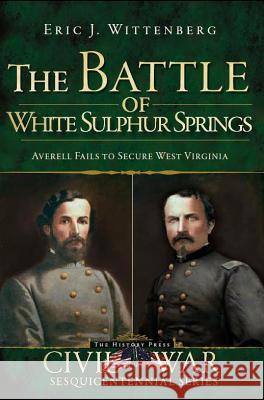 The Battle of White Sulphur Springs: Averell Fails to Secure West Virginia  9781609490058 