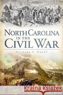 North Carolina in the Civil War Michael C. Hardy 9781609491062 History Press