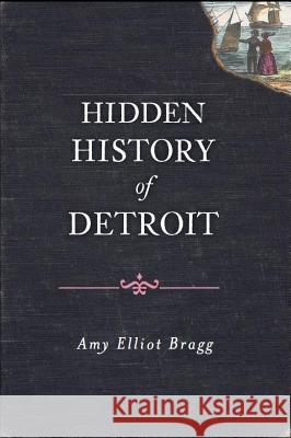 Hidden History of Detroit Amy Elliott Bragg 9781609492694 History Press