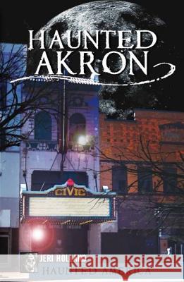 Haunted Akron Jeri Holland Ken Summers 9781609493677