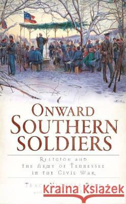 Onward Southern Soldiers:: Religion and the Army of Tennessee in the Civil War Traci Nichols-Belt Gordon T. Belt 9781609493745