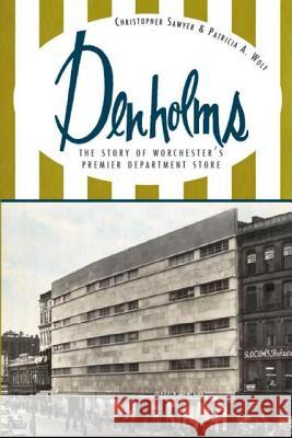 Denholms: The Story of Worcester's Premier Department Store Christopher Sawyer Patricia A Wolf  9781609493950 History Press