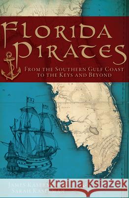 Florida Pirates: From the Southern Gulf Coast to the Keys and Beyond James F. Kaserman Sarah Kaserman 9781609494193 History Press