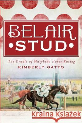 Belair Stud:: The Cradle of Maryland Horse Racing Kimberly Gatto 9781609494810