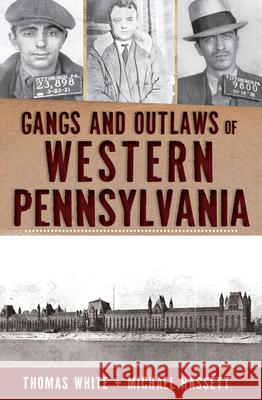 Gangs and Outlaws of Western Pennsylvania Thomas White Michael Hassett 9781609495503 History Press