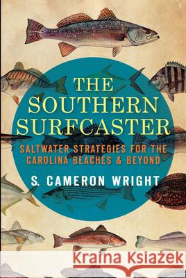 The Southern Surfcaster: Saltwater Strategies for the Carolina Beaches & Beyond Cameron Wright 9781609496777