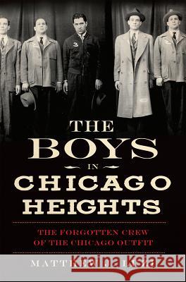 The Boys in Chicago Heights: The Forgotten Crew of the Chicago Outfit Matthew Luzi 9781609497330 History Press