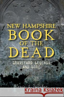 New Hampshire Book of the Dead:: Graveyard Legends and Lore Roxie Zwicker 9781609497569