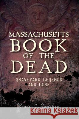 Massachusetts Book of the Dead:: Graveyard Legends and Lore Roxie Zwicker 9781609497576