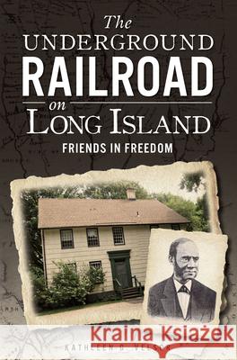 The Underground Railroad on Long Island: Friends in Freedom Kathleen G. Velsor 9781609497705 History Press