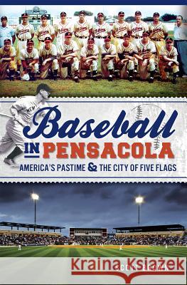 Baseball in Pensacola:: America's Pastime & the City of Five Flags Scott Brown 9781609497828