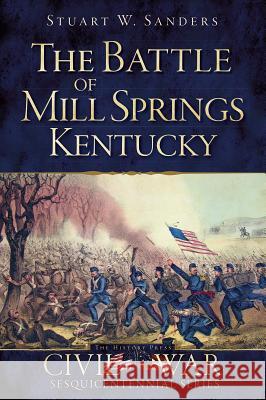 The Battle of Mill Springs, Kentucky Stuart Sanders 9781609498290 History Press