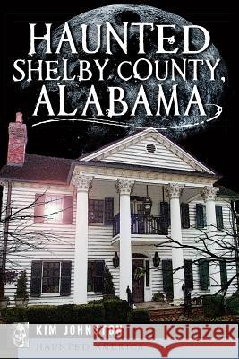 Haunted Shelby County, Alabama Kim Johnston 9781609499273 History Press