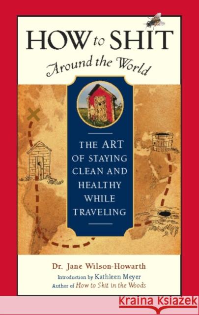 How to Shit Around the World: The Art of Staying Clean and Healthy While Traveling Jane Wilson-Howarth Kathleen Meyer 9781609521509 Travelers' Tales Guides