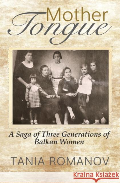 Mother Tongue: A Saga of Three Generations of Balkan Women Tania Romanov 9781609521523 Travelers' Tales Guides