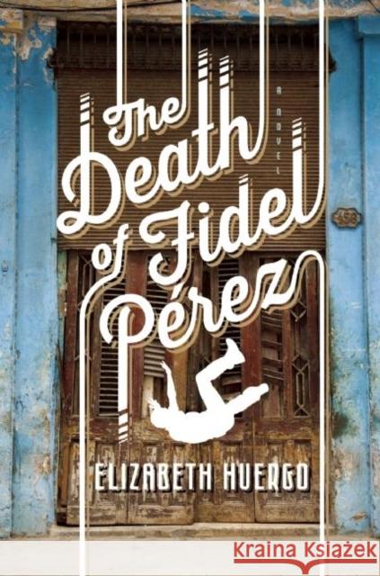 The Death of Fidel Perez Elizabeth Huergo 9781609530952 Unbridled Books