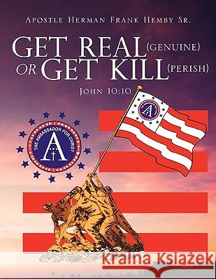 Get Real (genuine) Or Get Kill (perish) John 10: 10 Hemby, Apostle Herman Frank, Sr. 9781609570187 Xulon Press