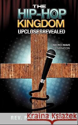 The Hip-Hop Kingdom Upclose and Revealed Rev Prell Madlock 9781609570545 Xulon Press