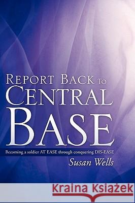 Report Back To Central Base Wells, Susan 9781609571009 Xulon Press