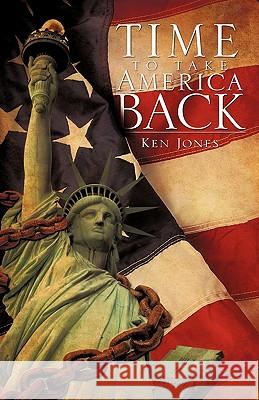Time to Take America Back Ken Jones 9781609571160