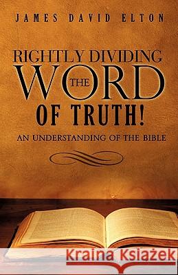 Rightly Dividing the Word of Truth! James David Elton 9781609571245 Xulon Press