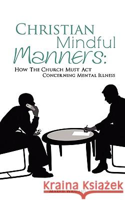 Christian Mindful Manners: How The Church Must Act Concerning Mental Illness Williams, Marvis 9781609571269 Xulon Press