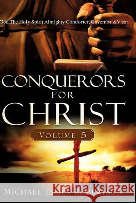 Conquerors for Christ, Volume 5 Michael James Robertson 9781609572136 Xulon Press