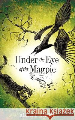 Under the Eye of the Magpie Alice E Smith 9781609573065 Xulon Press