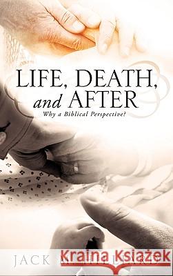 Life, Death, and After Jack M Hilliard 9781609573942 Xulon Press