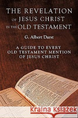 The Revelation of Jesus Christ in the Old Testament G. Albert Darst 9781609575861 Xulon Press