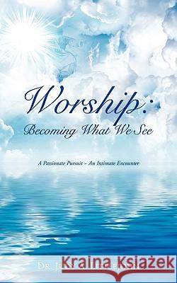 Worship: Becoming What We See. Dr Judy A Littlejohn 9781609578015 Xulon Press