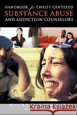 Handbook for Christ-Centered Substance Abuse and Addiction Counselors Ph. D. Mdaac Mras Michael Belzman 9781609578091 Xulon Press