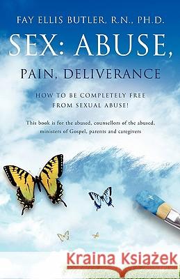 Sex: Abuse, Pain, Deliverance R. N. Ph. D. Fay Ellis Butler 9781609578398 Xulon Press