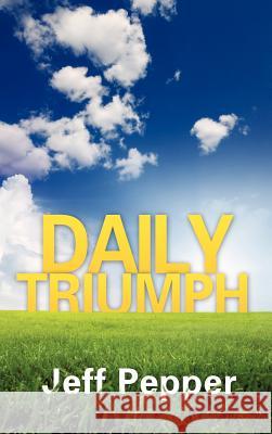 Daily Triumph Jeff Pepper 9781609579043 Xulon Press