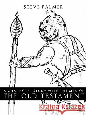 A Character Study with the Men of the Old Testament Steve Palmer 9781609579197 Xulon Press