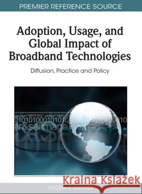 Adoption, Usage, and Global Impact of Broadband Technologies: Diffusion, Practice and Policy Dwivedi, Yogesh K. 9781609600112