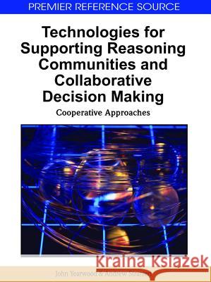 Technologies for Supporting Reasoning Communities and Collaborative Decision Making: Cooperative Approaches Yearwood, John 9781609600914 Information Science Publishing