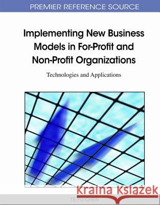 Implementing New Business Models in For-Profit and Non-Profit Organizations: Technologies and Applications Chen, Te Fu 9781609601294 Business Science Reference