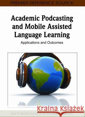 Academic Podcasting and Mobile Assisted Language Learning: Applications and Outcomes Facer, Betty Rose 9781609601416 Information Science Publishing