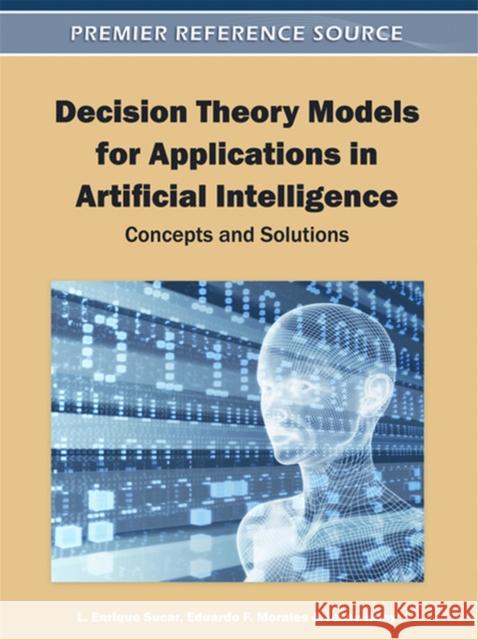 Decision Theory Models for Applications in Artificial Intelligence: Concepts and Solutions Sucar, L. Enrique 9781609601652 Information Science Publishing