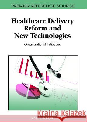 Healthcare Delivery Reform and New Technologies: Organizational Initiatives Guah, Matthew 9781609601836 Information Science Publishing