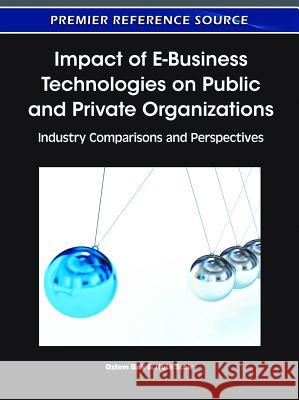 Impact of E-Business Technologies on Public and Private Organizations: Industry Comparisons and Perspectives Bak, Ozlem 9781609605018 Business Science Reference